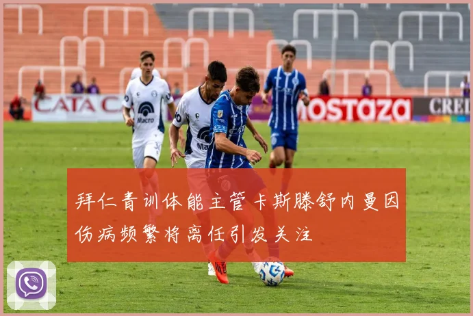 拜仁青训体能主管卡斯滕舒内曼因伤病频繁将离任引发关注