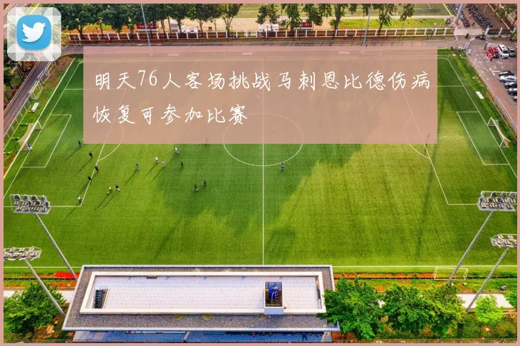 明天76人客场挑战马刺恩比德伤病恢复可参加比赛