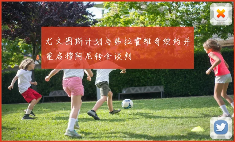 尤文图斯计划与弗拉霍维奇续约并重启穆阿尼转会谈判