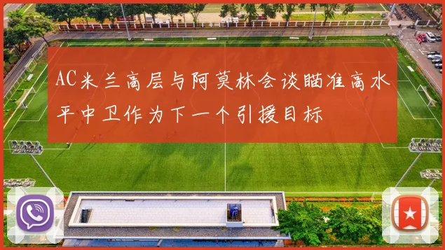 AC米兰高层与阿莫林会谈瞄准高水平中卫作为下一个引援目标