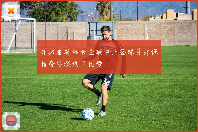 开拓者有机会全额中产签球员并保持奢侈税线下优势