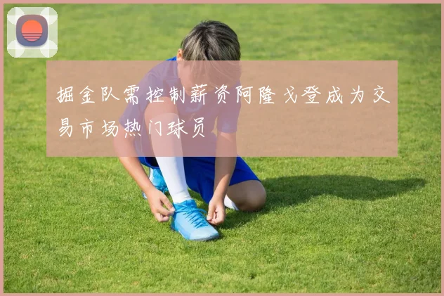 掘金队需控制薪资阿隆戈登成为交易市场热门球员
