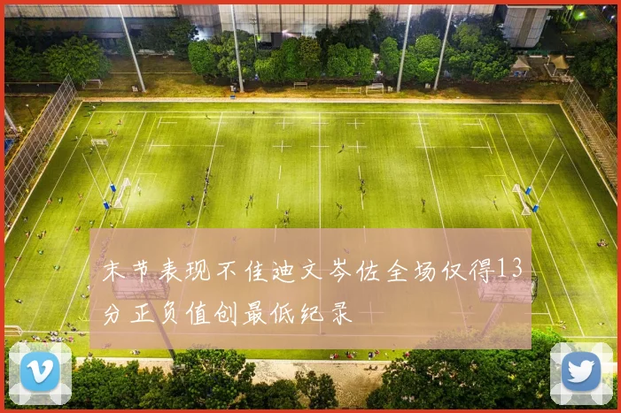 末节表现不佳迪文岑佐全场仅得13分正负值创最低纪录
