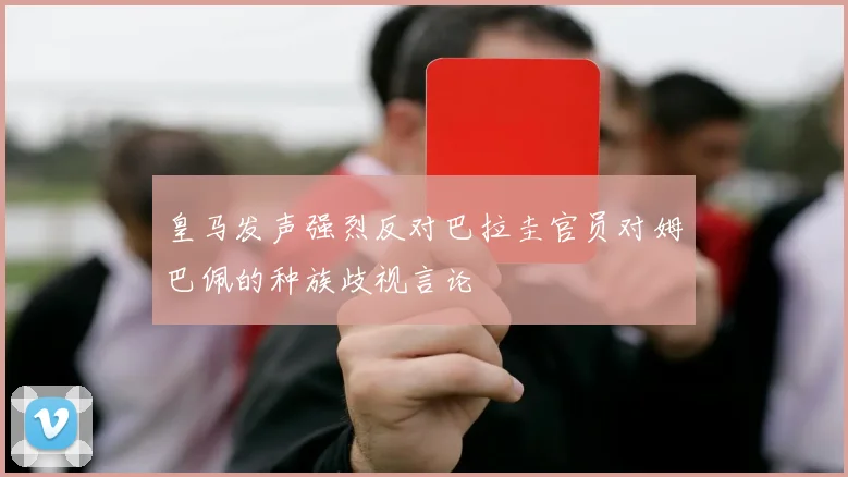 皇马发声强烈反对巴拉圭官员对姆巴佩的种族歧视言论