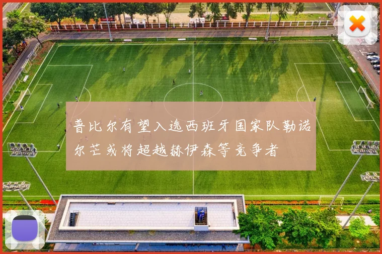 普比尔有望入选西班牙国家队勒诺尔芒或将超越赫伊森等竞争者